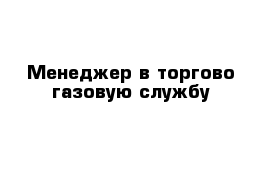 Менеджер в торгово-газовую службу